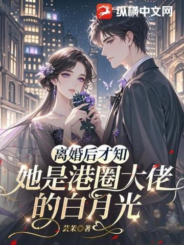 《离婚后才知,她是港圈大佬的白月光》